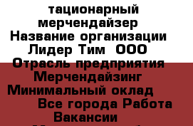 Cтационарный мерчендайзер › Название организации ­ Лидер Тим, ООО › Отрасль предприятия ­ Мерчендайзинг › Минимальный оклад ­ 27 800 - Все города Работа » Вакансии   . Мурманская обл.,Оленегорск г.